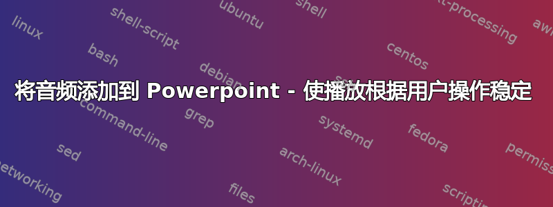 将音频添加到 Powerpoint - 使播放根据用户操作稳定