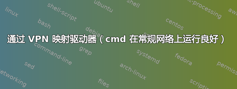 通过 VPN 映射驱动器（cmd 在常规网络上运行良好）