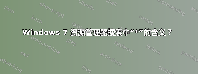 Windows 7 资源管理器搜索中“*”的含义？