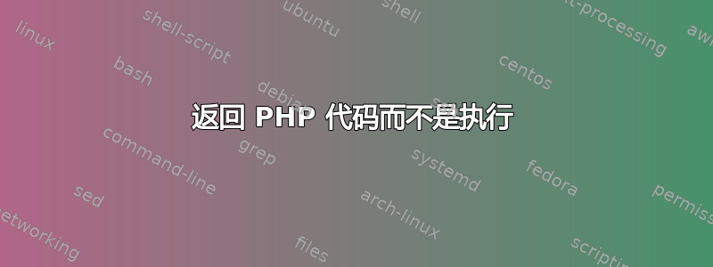 返回 PHP 代码而不是执行