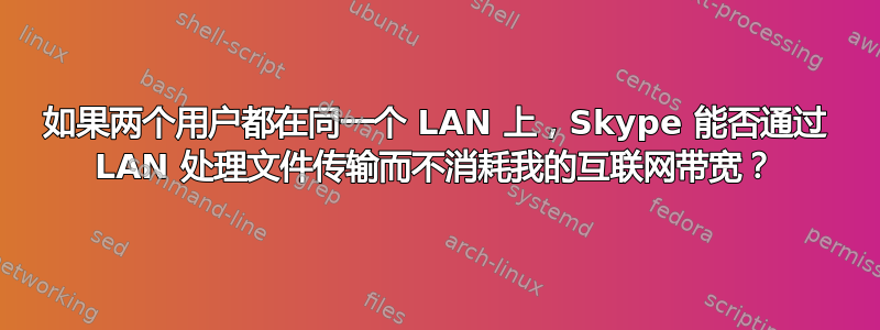 如果两个用户都在同一个 LAN 上，Skype 能否通过 LAN 处理文件传输而不消耗我的互联网带宽？