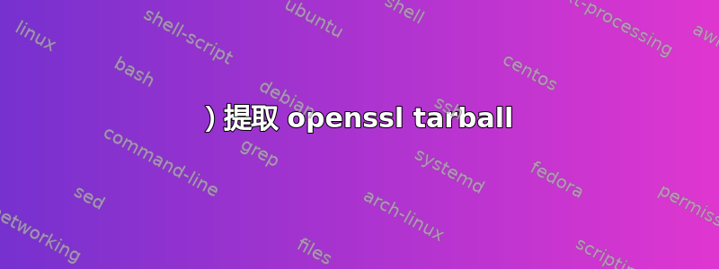 1）提取 openssl tarball