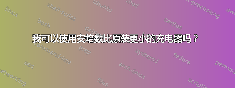 我可以使用安培数比原装更小的充电器吗？