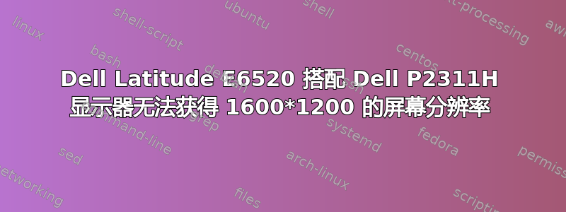 Dell Latitude E6520 搭配 Dell P2311H 显示器无法获得 1600*1200 的屏幕分辨率