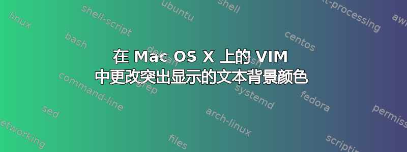 在 Mac OS X 上的 VIM 中更改突出显示的文本背景颜色