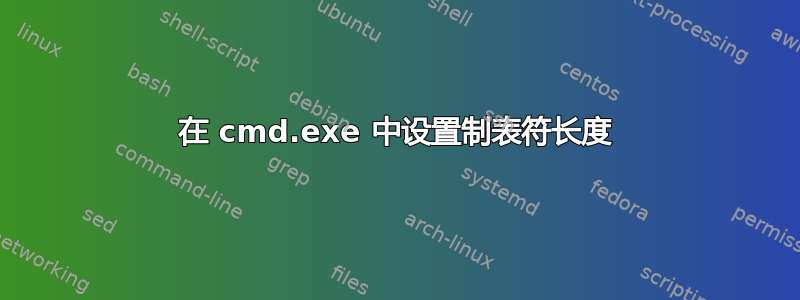 在 cmd.exe 中设置制表符长度