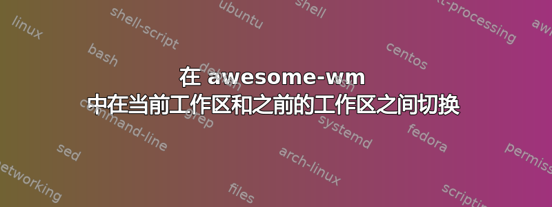 在 awesome-wm 中在当前工作区和之前的工作区之间切换