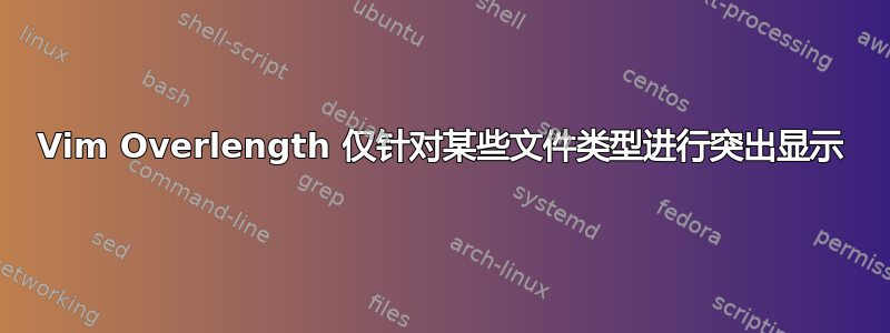 Vim Overlength 仅针对某些文件类型进行突出显示