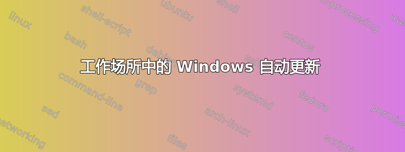 工作场所中的 Windows 自动更新