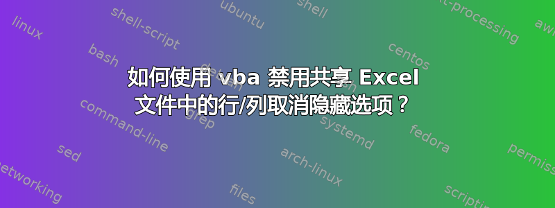 如何使用 vba 禁用共享 Excel 文件中的行/列取消隐藏选项？