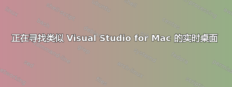 正在寻找类似 Visual Studio for Mac 的实时桌面