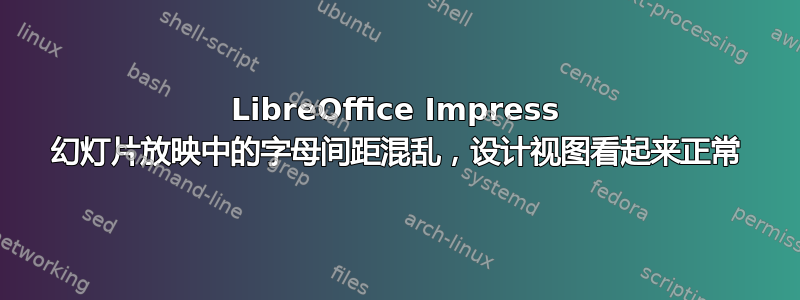 LibreOffice Impress 幻灯片放映中的字母间距混乱，设计视图看起来正常