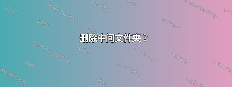 删除中间文件夹？