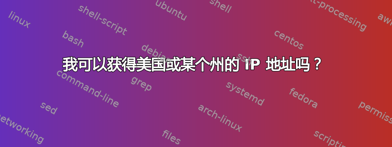 我可以获得美国或某个州的 IP 地址吗？