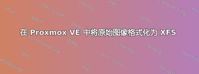 在 Proxmox VE 中将原始图像格式化为 XFS