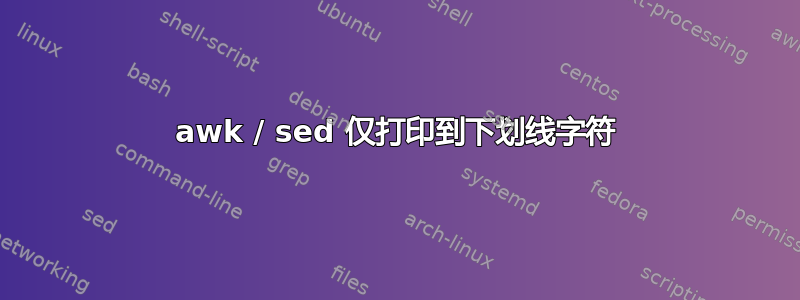 awk / sed 仅打印到下划线字符