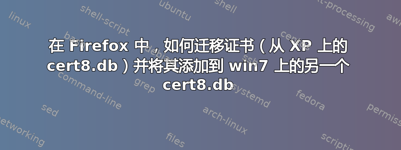 在 Firefox 中，如何迁移证书（从 XP 上的 cert8.db）并将其添加到 win7 上的另一个 cert8.db