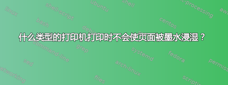 什么类型的打印机打印时不会使页面被墨水浸湿？