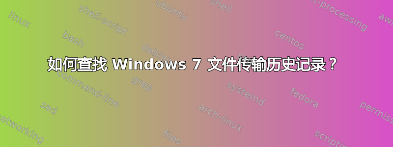 如何查找 Windows 7 文件传输历史记录？