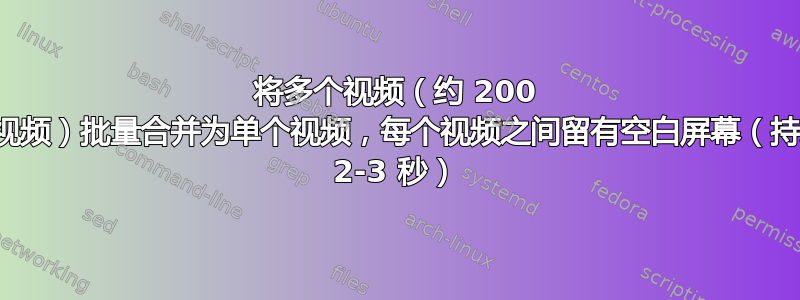 将多个视频（约 200 个视频）批量合并为单个视频，每个视频之间留有空白屏幕（持续 2-3 秒）