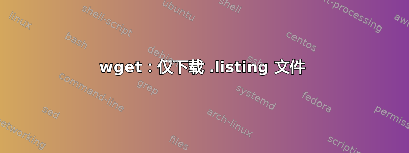 wget：仅下载 .listing 文件