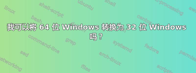 我可以将 64 位 Windows 转换为 32 位 Windows 吗？