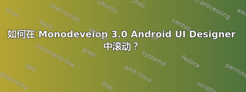 如何在 Monodevelop 3.0 Android UI Designer 中滚动？