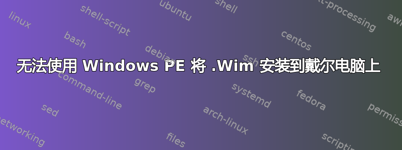 无法使用 Windows PE 将 .Wim 安装到戴尔电脑上