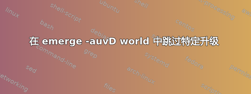 在 emerge -auvD world 中跳过特定升级