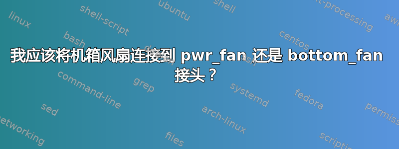 我应该将机箱风扇连接到 pwr_fan 还是 bottom_fan 接头？