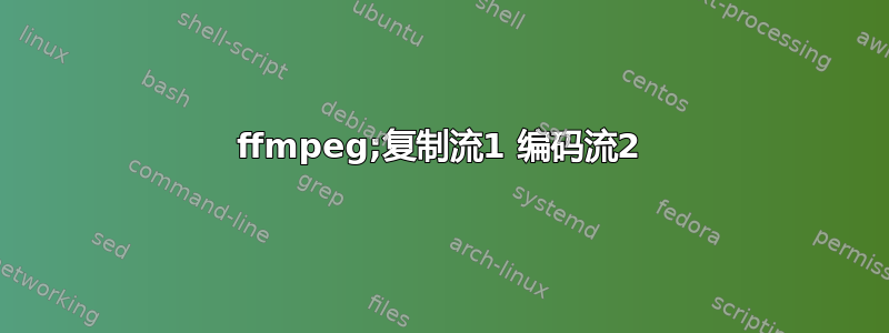 ffmpeg;复制流1 编码流2