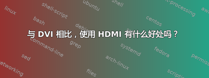 与 DVI 相比，使用 HDMI 有什么好处吗？