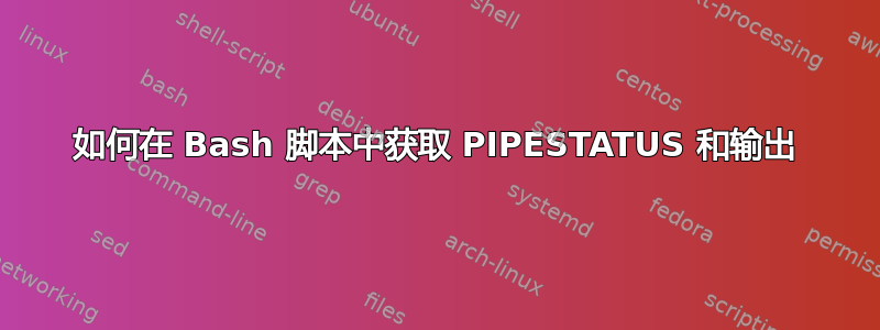 如何在 Bash 脚本中获取 PIPESTATUS 和输出