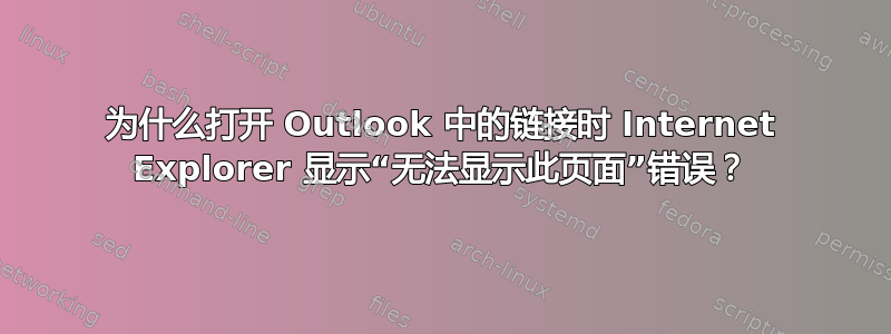 为什么打开 Outlook 中的链接时 Internet Explorer 显示“无法显示此页面”错误？