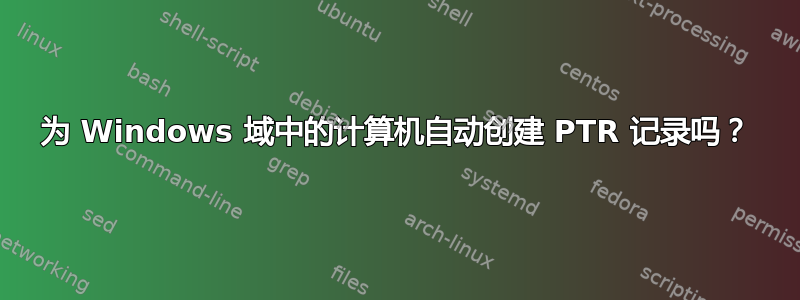 为 Windows 域中的计算机自动创建 PTR 记录吗？