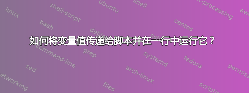 如何将变量值传递给脚本并在一行中运行它？