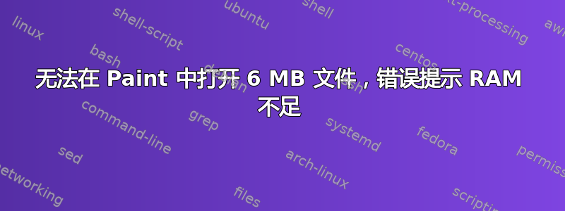 无法在 Paint 中打开 6 MB 文件，错误提示 RAM 不足