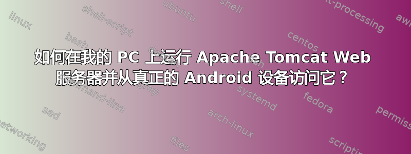 如何在我的 PC 上运行 Apache Tomcat Web 服务器并从真正的 Android 设备访问它？