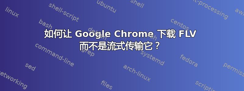 如何让 Google Chrome 下载 FLV 而不是流式传输它？