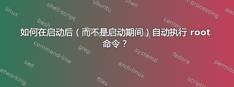 如何在启动后（而不是启动期间）自动执行 root 命令？