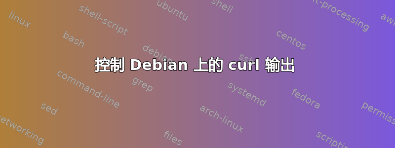 控制 Debian 上的 curl 输出