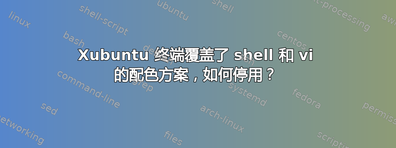 Xubuntu 终端覆盖了 shell 和 vi 的配色方案，如何停用？