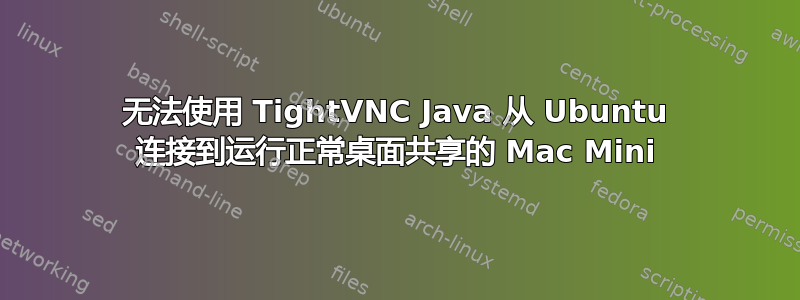 无法使用 TightVNC Java 从 Ubuntu 连接到运行正常桌面共享的 Mac Mini