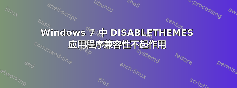 Windows 7 中 DISABLETHEMES 应用程序兼容性不起作用