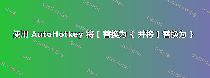 使用 AutoHotkey 将 [ 替换为 { 并将 ] 替换为 }