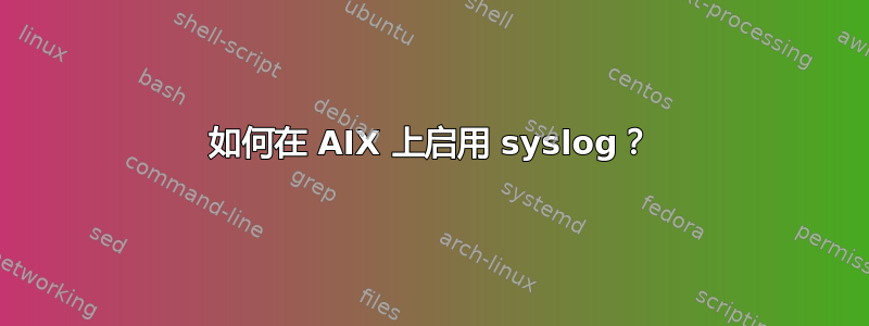 如何在 AIX 上启用 syslog？