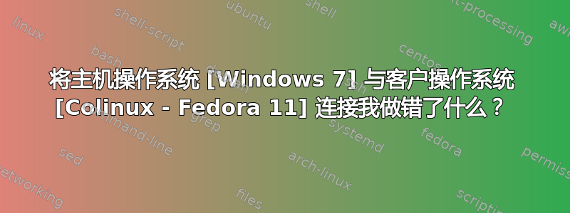 将主机操作系统 [Windows 7] 与客户操作系统 [Colinux - Fedora 11] 连接我做错了什么？