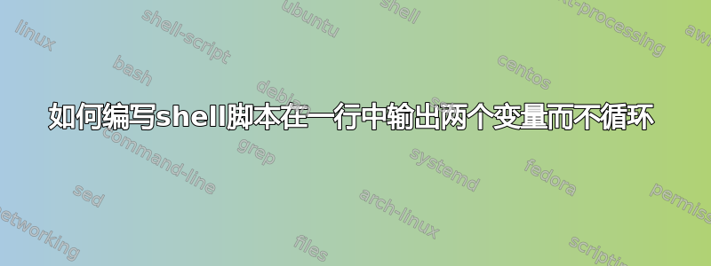 如何编写shell脚本在一行中输出两个变量而不循环