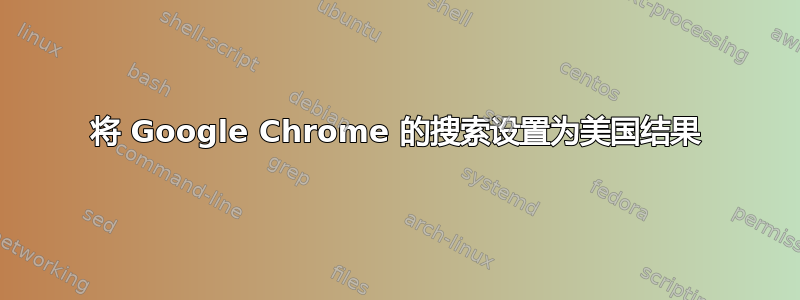 将 Google Chrome 的搜索设置为美国结果