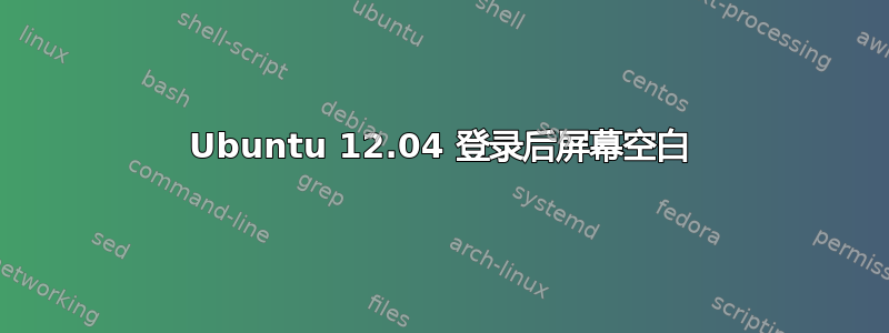 Ubuntu 12.04 登录后屏幕空白